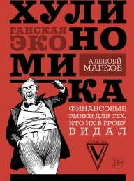 Обложка книги Хулиномика. Хулиганская экономика. Финансовые рынки для тех, кто их в гробу видал - Алексей Викторович Марков